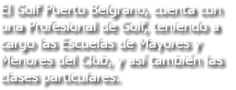 El Golf Puerto Belgrano, cuenta con una Profesional de Golf, teniendo a cargo las Escuelas de Mayores y Menores del Club, y así también las clases particulares.